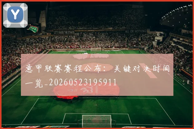 意甲联赛赛程公布：关键对决时间一览_20260523195911