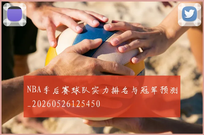 NBA季后赛球队实力排名与冠军预测_20260526125450