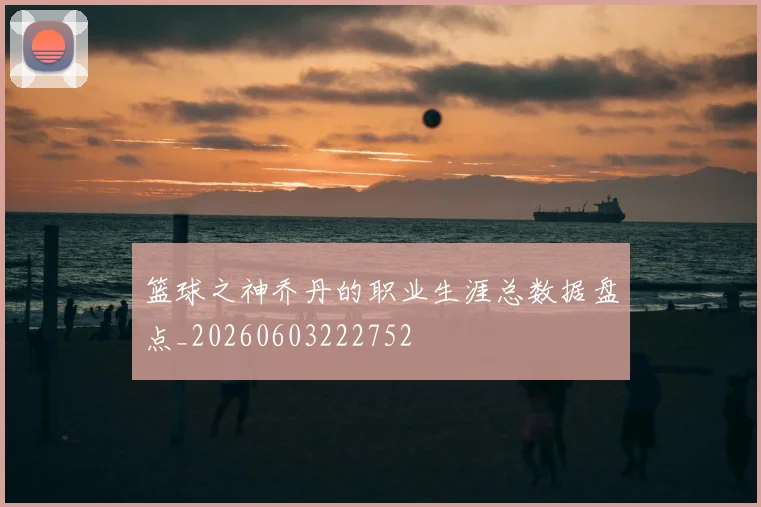 篮球之神乔丹的职业生涯总数据盘点_20260603222752