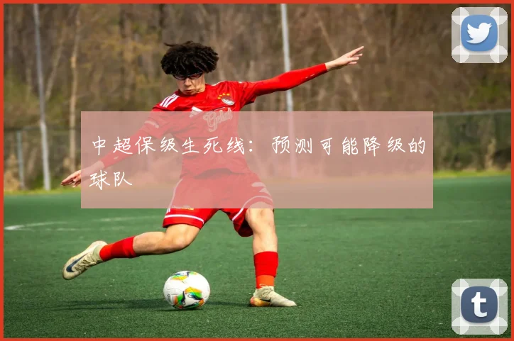 中超保级生死线:预测可能降级的球队