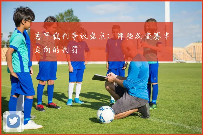 意甲裁判争议盘点：那些改变赛季走向的判罚