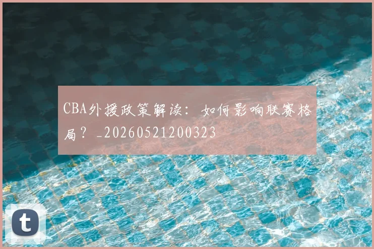 CBA外援政策解读:如何影响联赛格局?_20260521200323