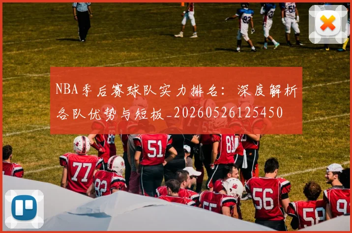 NBA季后赛球队实力排名:深度解析各队优势与短板_20260526125450