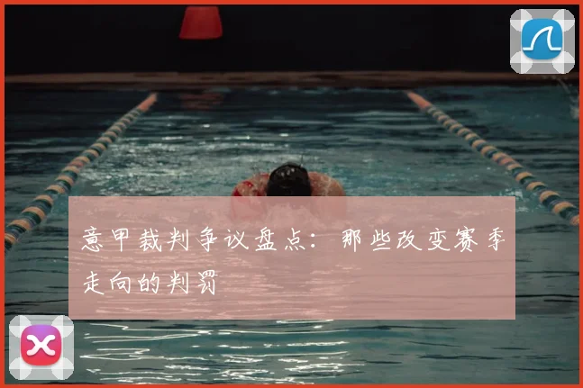 意甲裁判争议盘点：那些改变赛季走向的判罚
