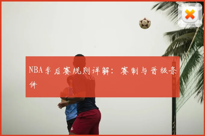 NBA季后赛规则详解：赛制与晋级条件