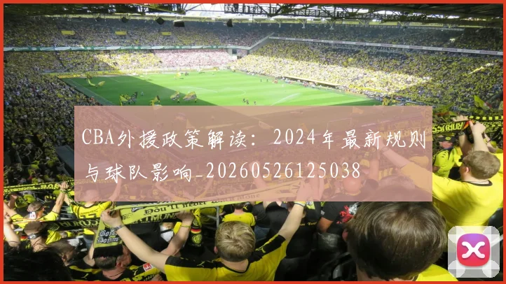 CBA外援政策解读:2024年最新规则与球队影响_20260526125038