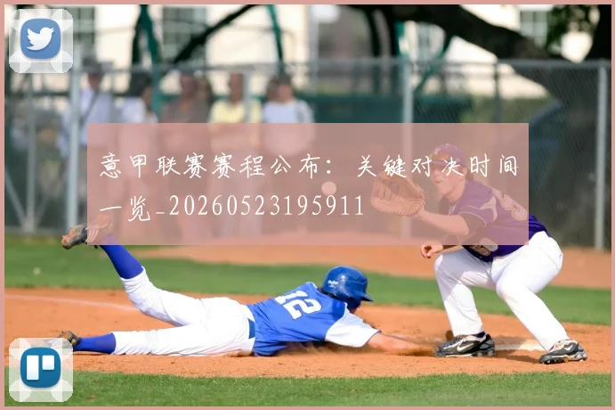 意甲联赛赛程公布：关键对决时间一览_20260523195911