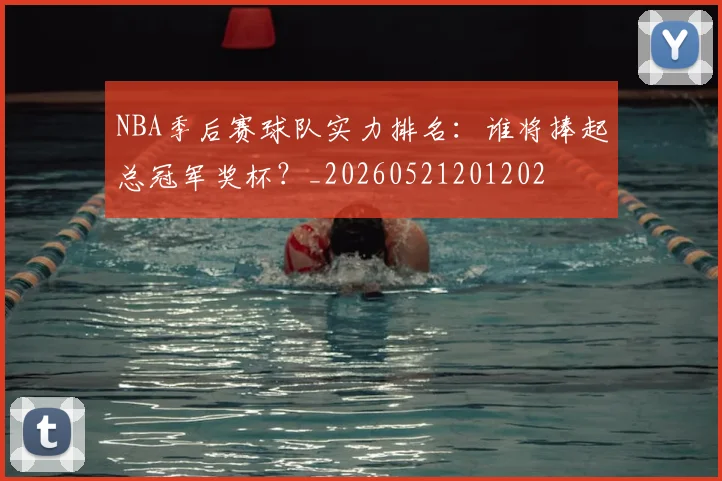 NBA季后赛球队实力排名:谁将捧起总冠军奖杯?_20260521201202