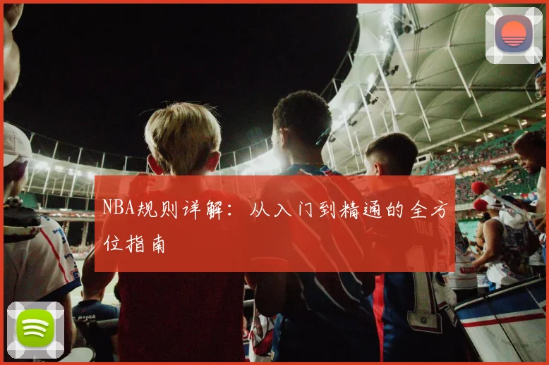 NBA规则详解：从入门到精通的全方位指南