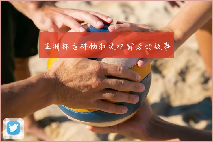 亚洲杯吉祥物和奖杯背后的故事