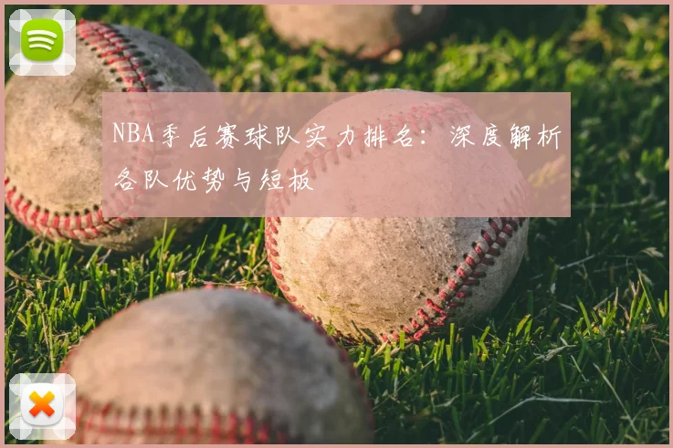 NBA季后赛球队实力排名:深度解析各队优势与短板