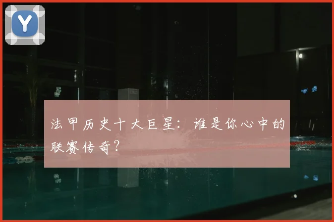 法甲历史十大巨星：谁是你心中的联赛传奇？